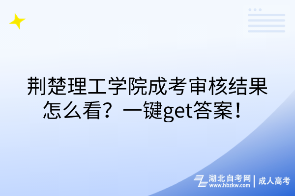 荊楚理工學(xué)院成考審核結(jié)果怎么看？一鍵get答案！