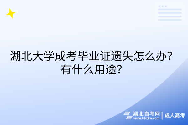 湖北大學(xué)成考畢業(yè)證遺失怎么辦？有什么用途？