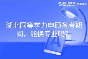 湖北同等學(xué)力申碩備考期間，能換專業(yè)嗎？