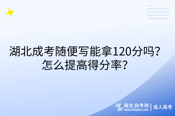 湖北成考隨便寫能拿120分嗎？怎么提高得分率？