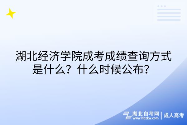 湖北經(jīng)濟學(xué)院成考成績查詢方式是什么？什么時候公布？