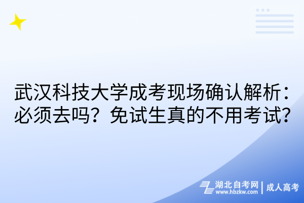 武漢科技大學成考現(xiàn)場確認解析：必須去嗎？免試生真的不用考試？