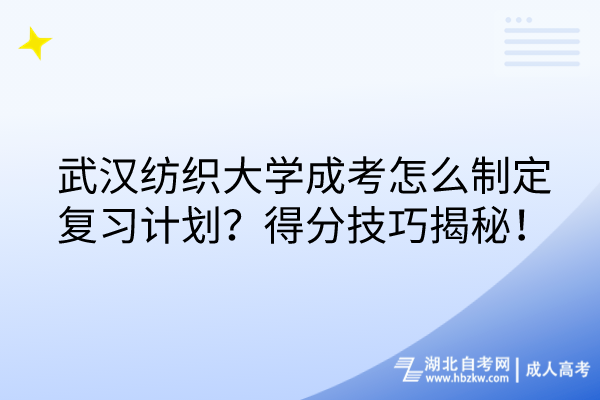 武漢紡織大學(xué)成考怎么制定復(fù)習(xí)計(jì)劃？得分技巧揭秘！