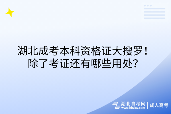 湖北成考本科資格證大搜羅！除了考證還有哪些用處？