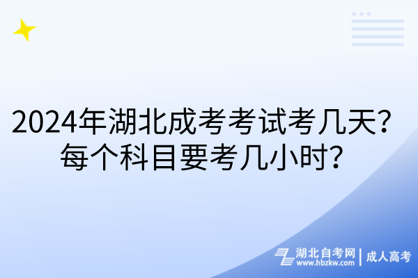 2024年湖北成考考試考幾天？每個(gè)科目要考幾小時(shí)？