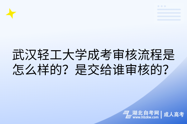 武漢輕工大學(xué)成考審核流程是怎么樣的？是交給誰(shuí)審核的？