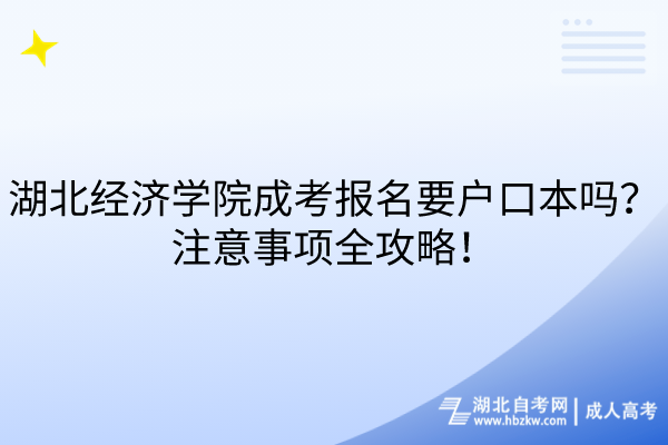 湖北經(jīng)濟(jì)學(xué)院成考報名要戶口本嗎？注意事項全攻略！