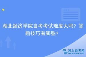 湖北經(jīng)濟學(xué)院自考考試難度大嗎？答題技巧有哪些？