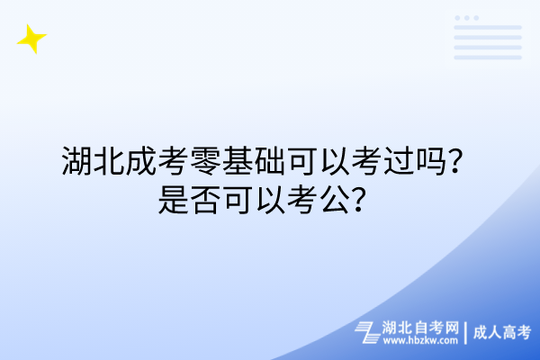 湖北成考零基礎可以考過嗎？是否可以考公？