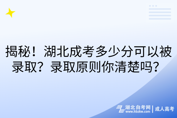 揭秘！湖北成考多少分可以被錄??？錄取原則你清楚嗎？