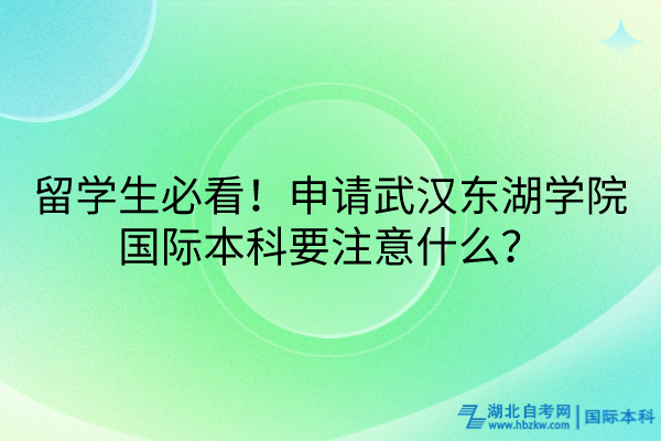 留學生必看！申請武漢東湖學院國際本科要注意什么？