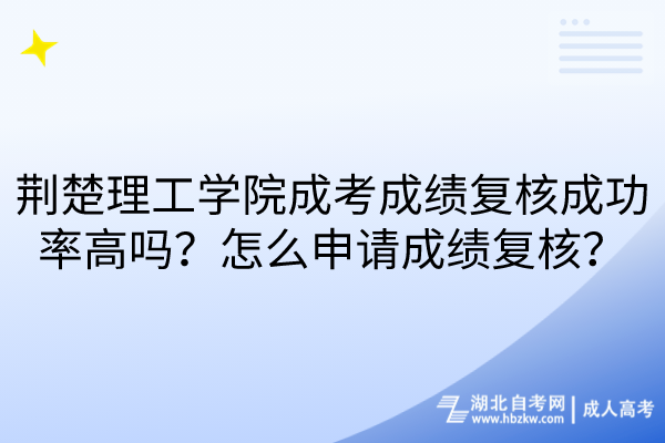 荊楚理工學(xué)院成考成績復(fù)核成功率高嗎？怎么申請成績復(fù)核？