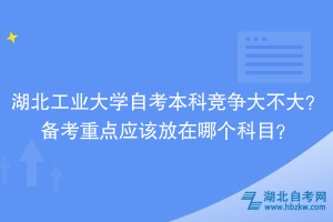 湖北工業(yè)大學(xué)自考本科競爭大不大？備考重點(diǎn)應(yīng)該放在哪個(gè)科目？