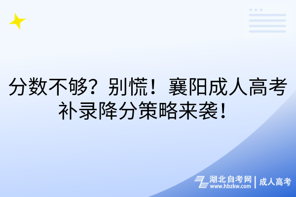 分?jǐn)?shù)不夠？別慌！襄陽成人高考補(bǔ)錄降分策略來襲！