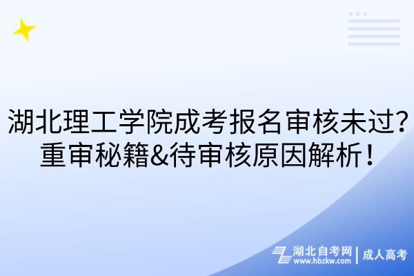 湖北理工學院成考報名審核未過？重審秘籍&待審核原因解析！