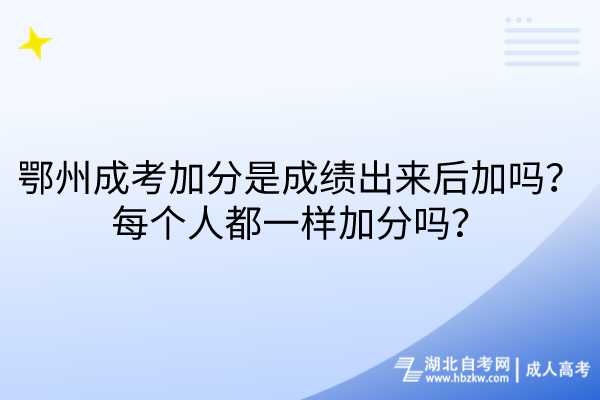 鄂州成考加分是成績出來后加嗎？每個(gè)人都一樣加分嗎？