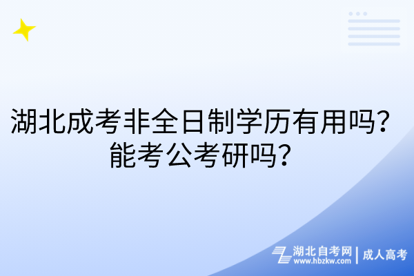 湖北成考非全日制學(xué)歷有用嗎？能考公考研嗎？