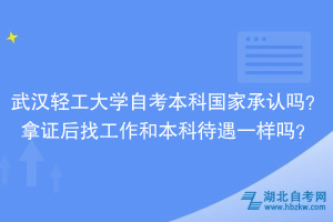 武漢輕工大學自考本科國家承認嗎？拿證后找工作和本科待遇一樣嗎？