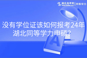 沒有學(xué)位證該如何報(bào)考24年湖北同等學(xué)力申碩？