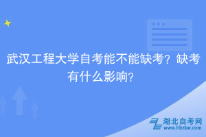 武漢工程大學(xué)自考能不能缺考？缺考有什么影響？