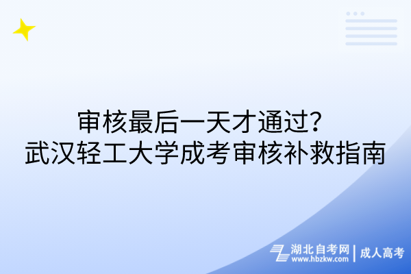 審核最后一天才通過？武漢輕工大學(xué)成考審核補救措施指南