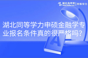 湖北同等學(xué)力申碩金融學(xué)專業(yè)報(bào)名條件真的很嚴(yán)格嗎？