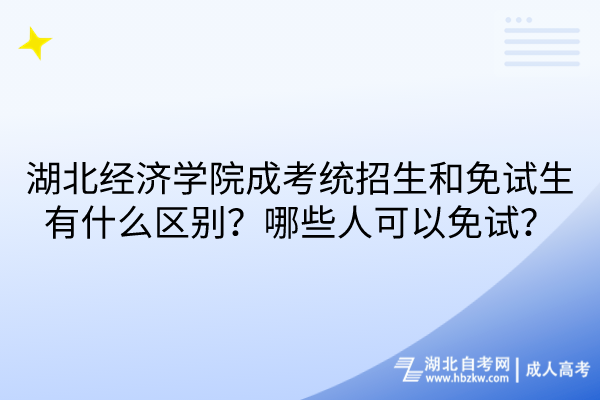 湖北經(jīng)濟學院成考統(tǒng)招生和免試生有什么區(qū)別？哪些人可以免試？