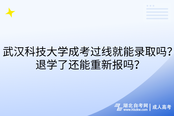 武漢科技大學(xué)成考過(guò)線就能錄取嗎？退學(xué)了還能重新報(bào)嗎？