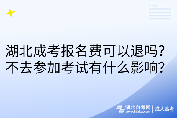 湖北成考報(bào)名費(fèi)可以退嗎？不去參加考試有什么影響？