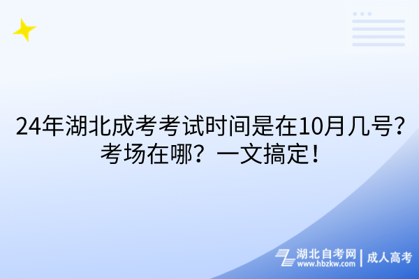 24年湖北成考考試時間是在10月幾號？考場在哪？一文搞定！