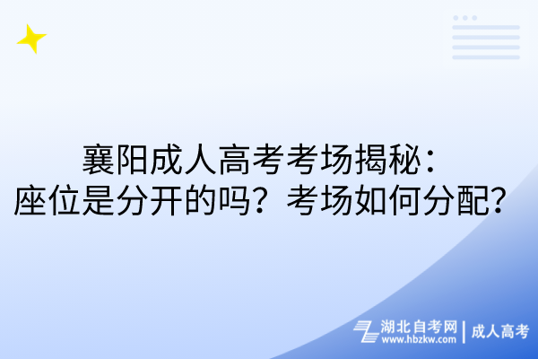 襄陽成人高考考場揭秘：座位是分開的嗎？考場如何分配？