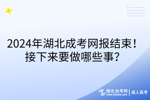 2024年湖北成考網(wǎng)報結束！接下來要做哪些事？