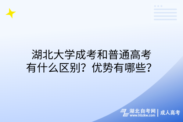 湖北大學成考和普通高考有什么區(qū)別？優(yōu)勢有哪些？