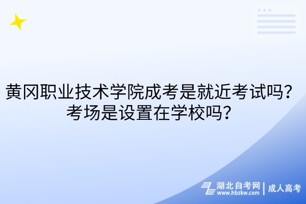 黃岡職業(yè)技術(shù)學(xué)院成考是就近考試嗎？考場(chǎng)是設(shè)置在學(xué)校嗎？