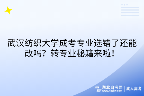 武漢紡織大學(xué)成考專業(yè)選錯了還能改嗎？轉(zhuǎn)專業(yè)秘籍來啦！