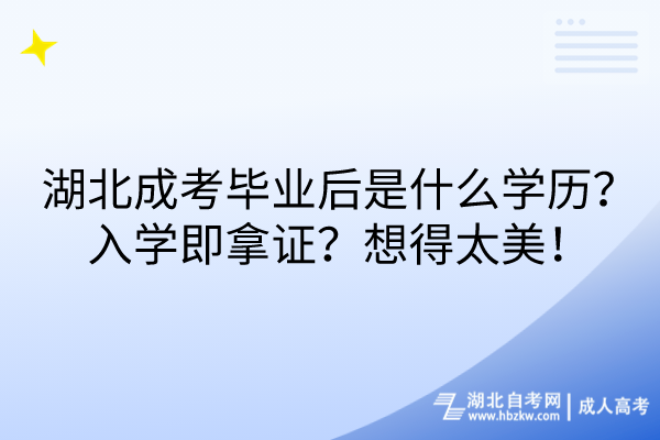 湖北成考畢業(yè)后是什么學(xué)歷？入學(xué)即拿證？想得太美！