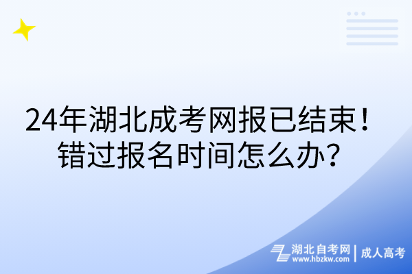 24年湖北成考網(wǎng)報已結(jié)束！錯過報名時間怎么辦？