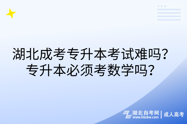 湖北成考專升本考試難嗎？專升本必須考數(shù)學(xué)嗎？