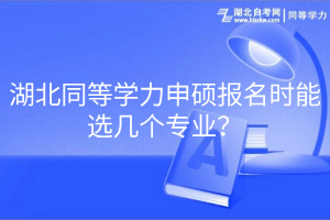 湖北同等學(xué)力申碩報名時能選幾個專業(yè)？