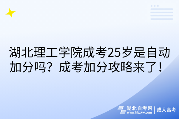 湖北理工學院成考25歲是自動加分嗎？成考加分攻略來了！