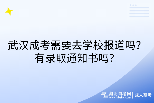 武漢成考需要去學(xué)校報道嗎？有錄取通知書嗎？