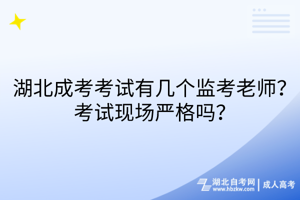 湖北成考考試有幾個監(jiān)考老師？考試現(xiàn)場嚴格嗎？