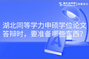 湖北同等學力申碩學位論文答辯時，要準備哪些東西？