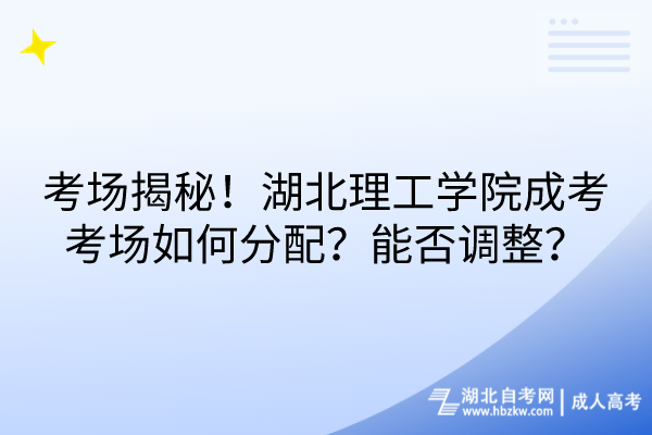 考場揭秘！湖北理工學院成考考場如何分配？能否調(diào)整？