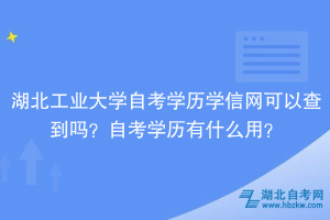 湖北工業(yè)大學(xué)自考學(xué)歷學(xué)信網(wǎng)可以查到嗎？自考學(xué)歷有什么用？