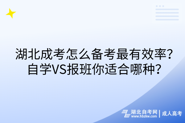 湖北成考怎么備考最有效率？自學(xué)VS報(bào)班你適合哪種？