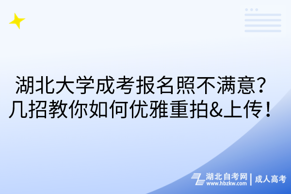 湖北大學(xué)成考報名照不滿意？幾招教你如何優(yōu)雅重拍&上傳！