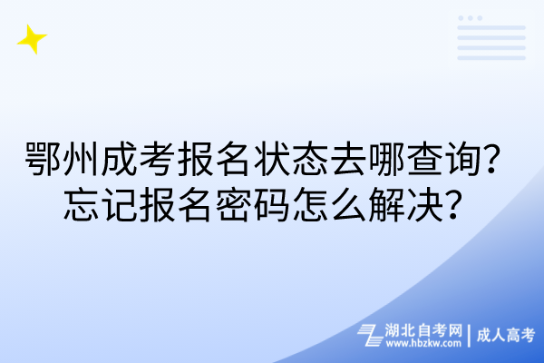 鄂州成考報名狀態(tài)去哪查詢？忘記報名密碼怎么解決？