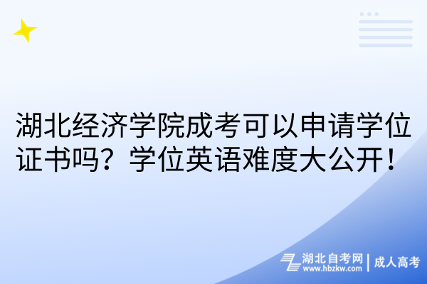 湖北經(jīng)濟學(xué)院成考可以申請學(xué)位證書嗎？學(xué)位英語難度大公開！