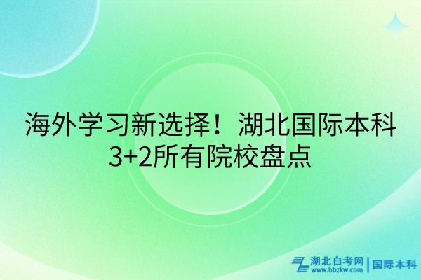 海外學習新選擇！湖北國際本科3+2所有院校盤點